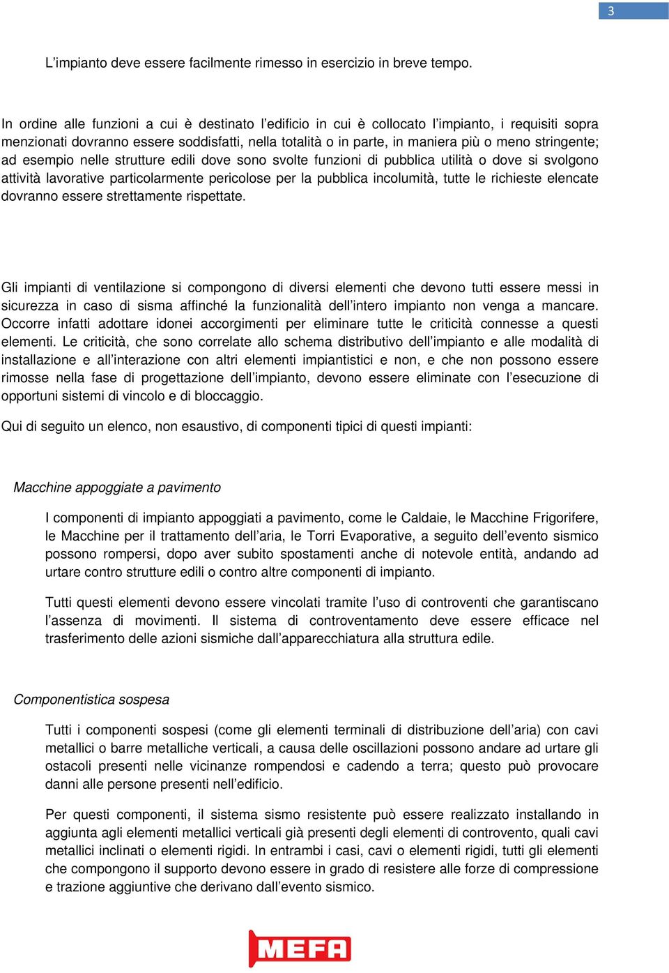 stringente; ad esempio nelle strutture edili dove sono svolte funzioni di pubblica utilità o dove si svolgono attività lavorative particolarmente pericolose per la pubblica incolumità, tutte le