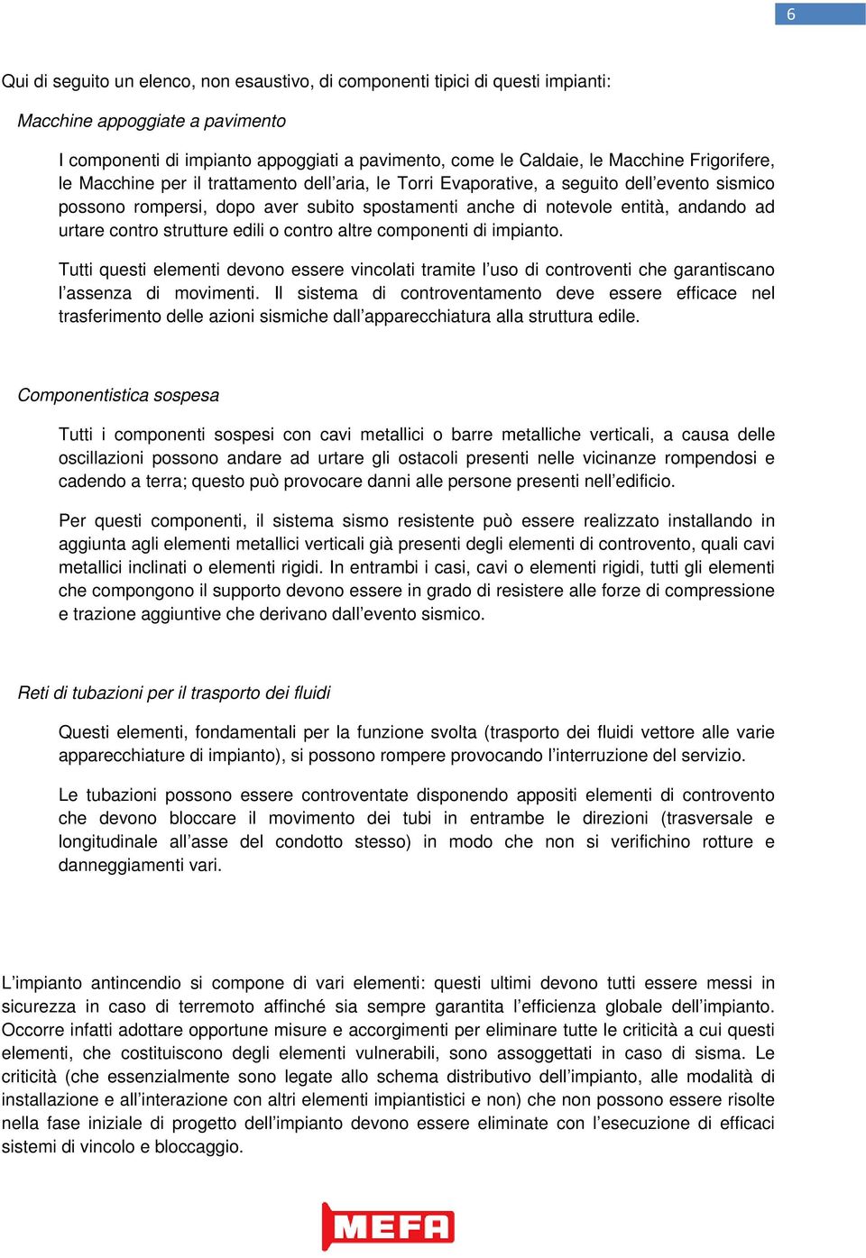 contro strutture edili o contro altre componenti di impianto. Tutti questi elementi devono essere vincolati tramite l uso di controventi che garantiscano l assenza di movimenti.