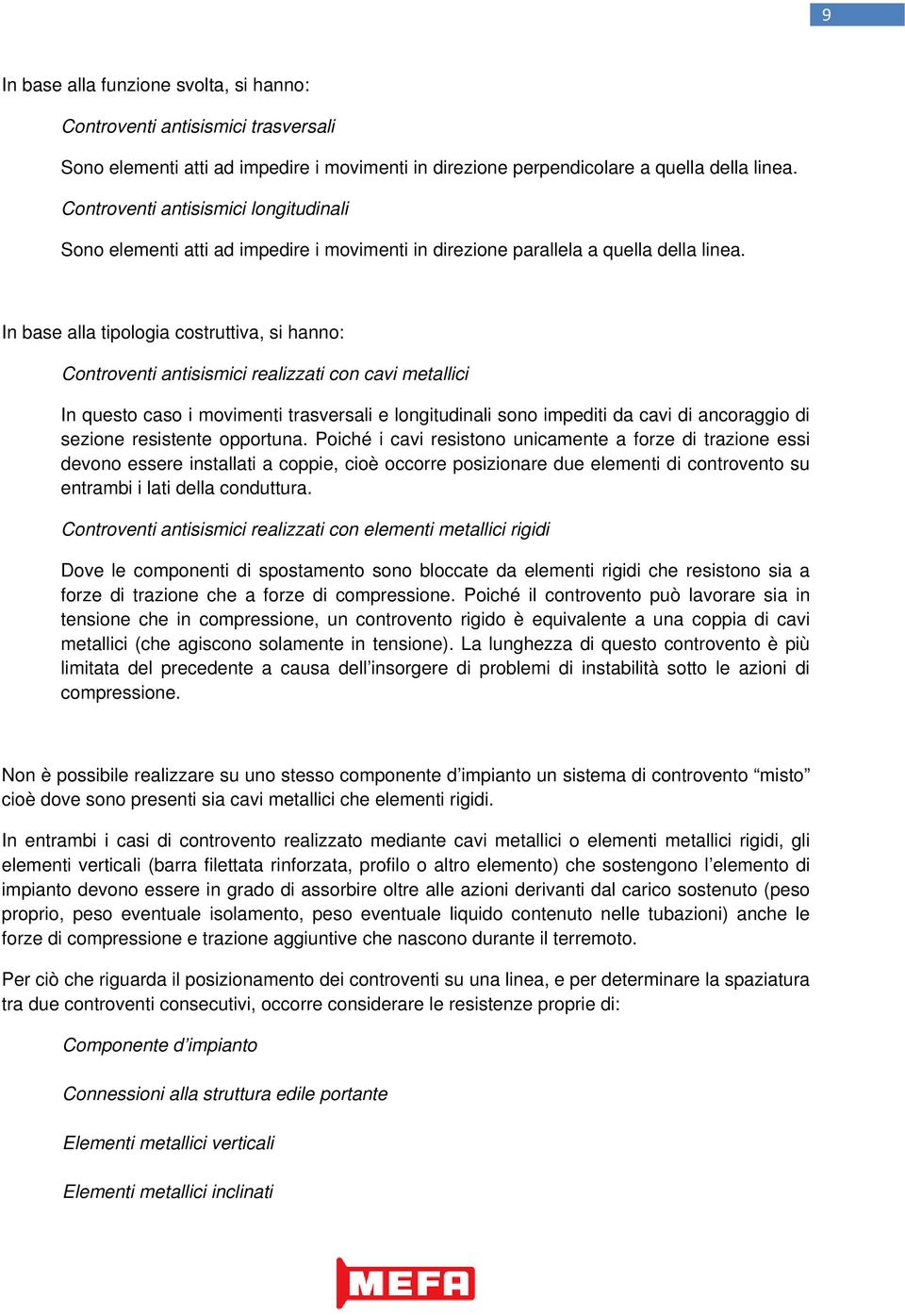 In base alla tipologia costruttiva, si hanno: Controventi antisismici realizzati con cavi metallici In questo caso i movimenti trasversali e longitudinali sono impediti da cavi di ancoraggio di