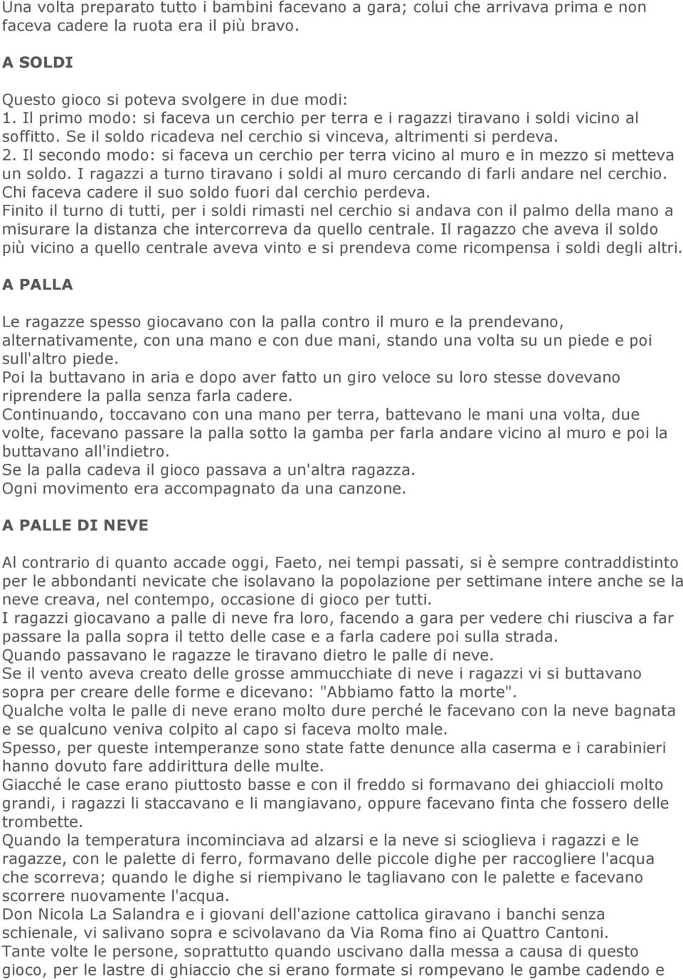 Il secondo modo: si faceva un cerchio per terra vicino al muro e in mezzo si metteva un soldo. I ragazzi a turno tiravano i soldi al muro cercando di farli andare nel cerchio.