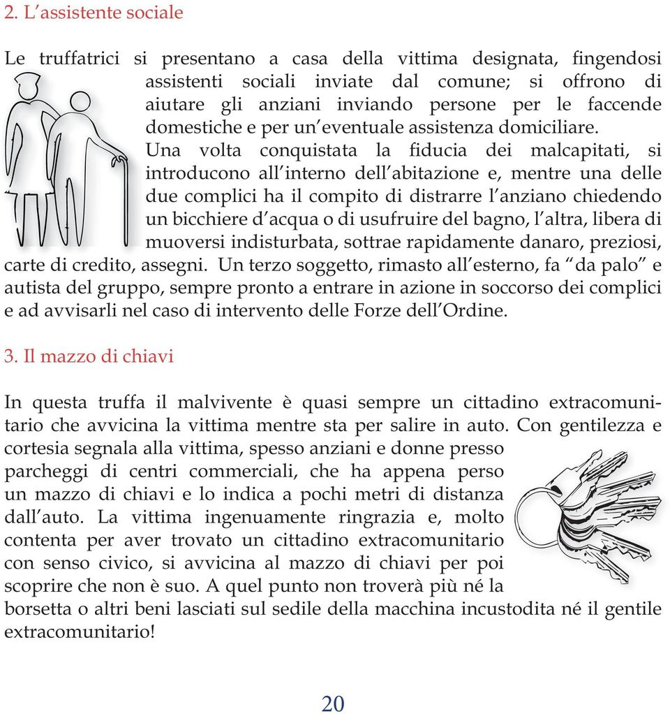 indisturbata, sottrae rapidamente danaro, preziosi, carte di credito, assegni.