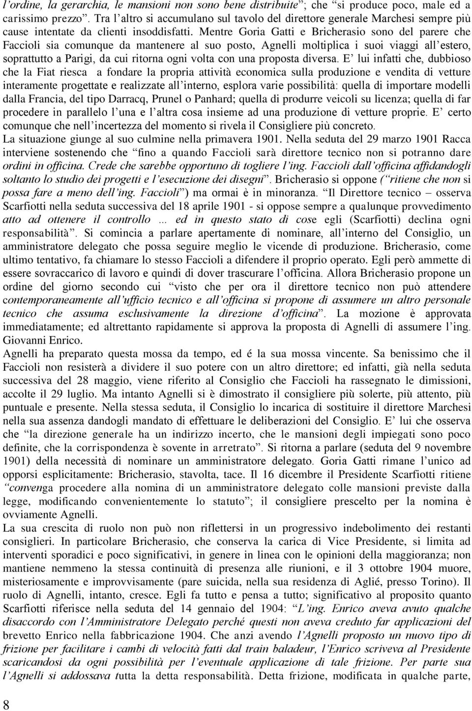 Mentre Goria Gatti e Bricherasio sono del parere che Faccioli sia comunque da mantenere al suo posto, Agnelli moltiplica i suoi viaggi all estero, soprattutto a Parigi, da cui ritorna ogni volta con