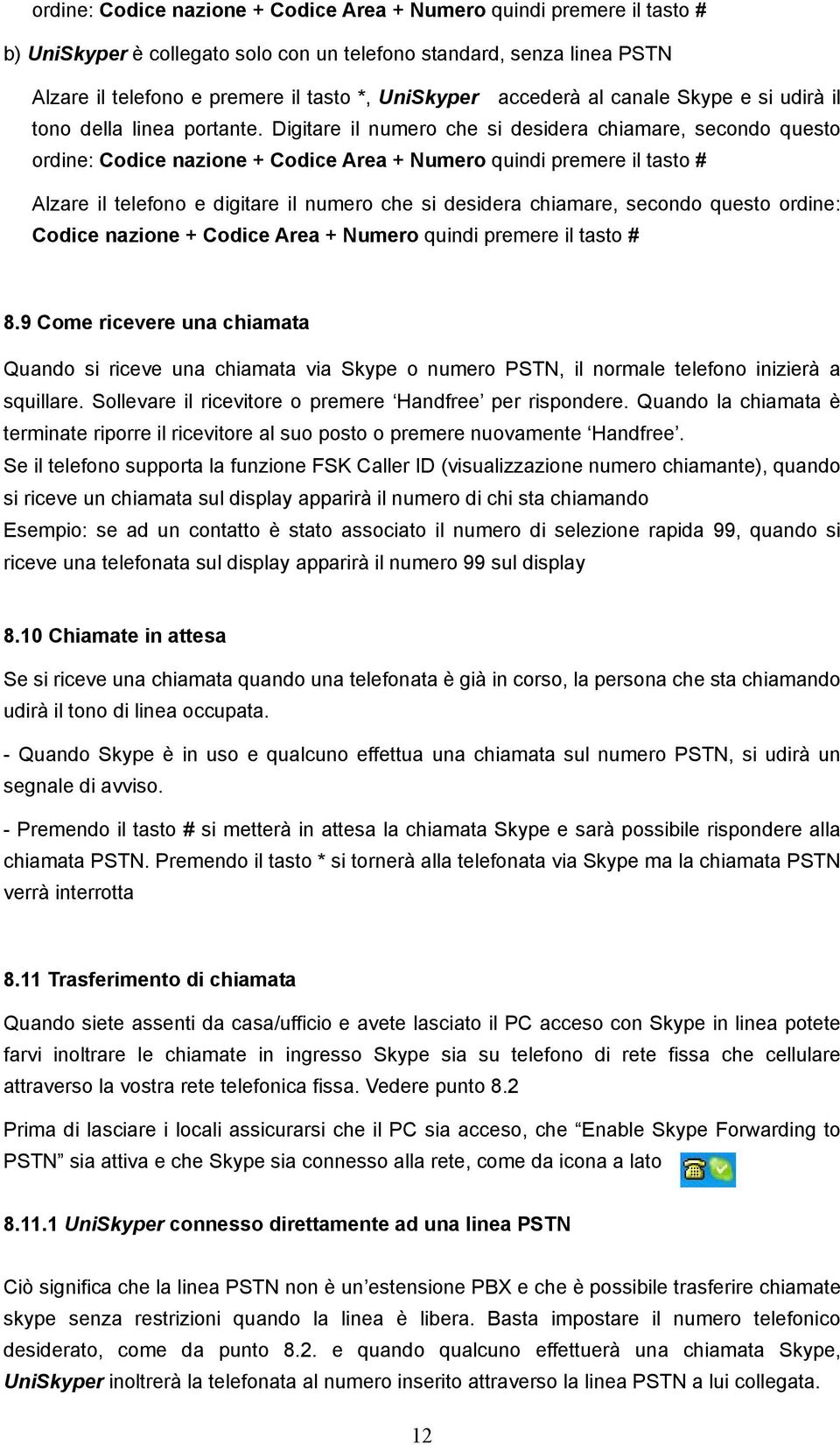 Digitare il numero che si desidera chiamare, secondo questo ordine: Codice nazione + Codice Area + Numero quindi premere il tasto # Alzare il telefono e digitare il numero che si desidera chiamare,