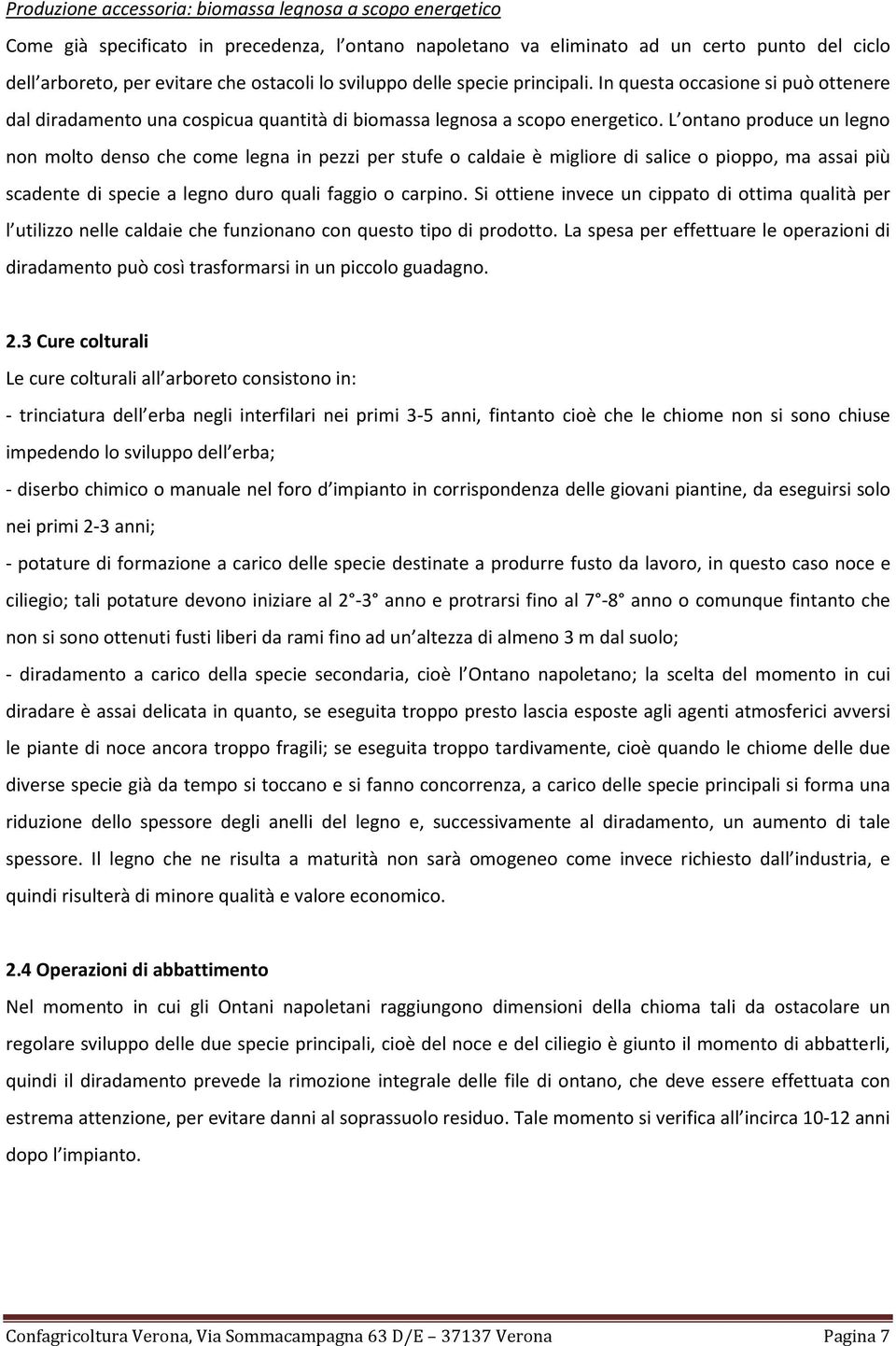 L ontano produce un legno non molto denso che come legna in pezzi per stufe o caldaie è migliore di salice o pioppo, ma assai più scadente di specie a legno duro quali faggio o carpino.