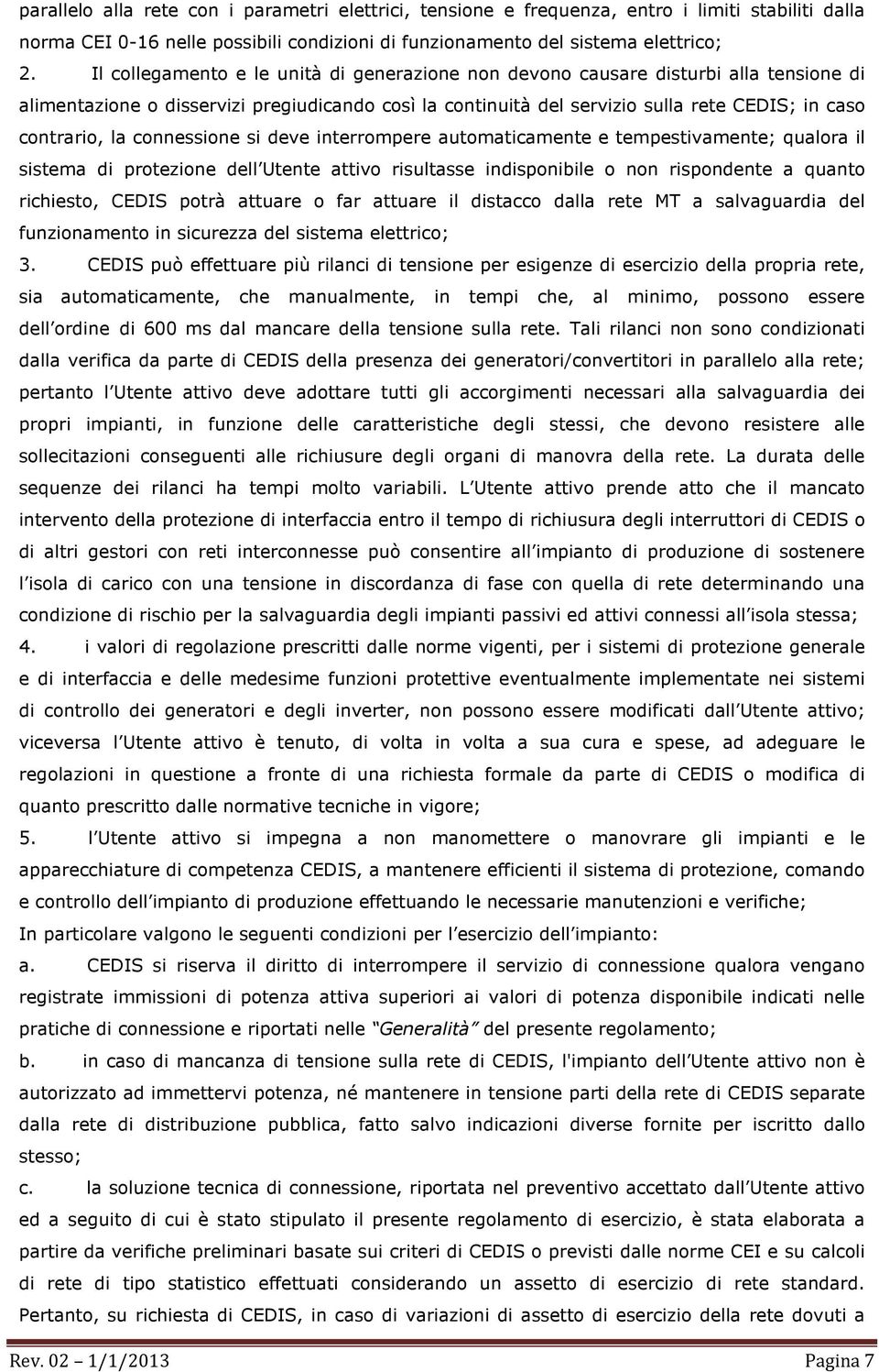 connessione si deve interrompere automaticamente e tempestivamente; qualora il sistema di protezione dell Utente attivo risultasse indisponibile o non rispondente a quanto richiesto, CEDIS potrà