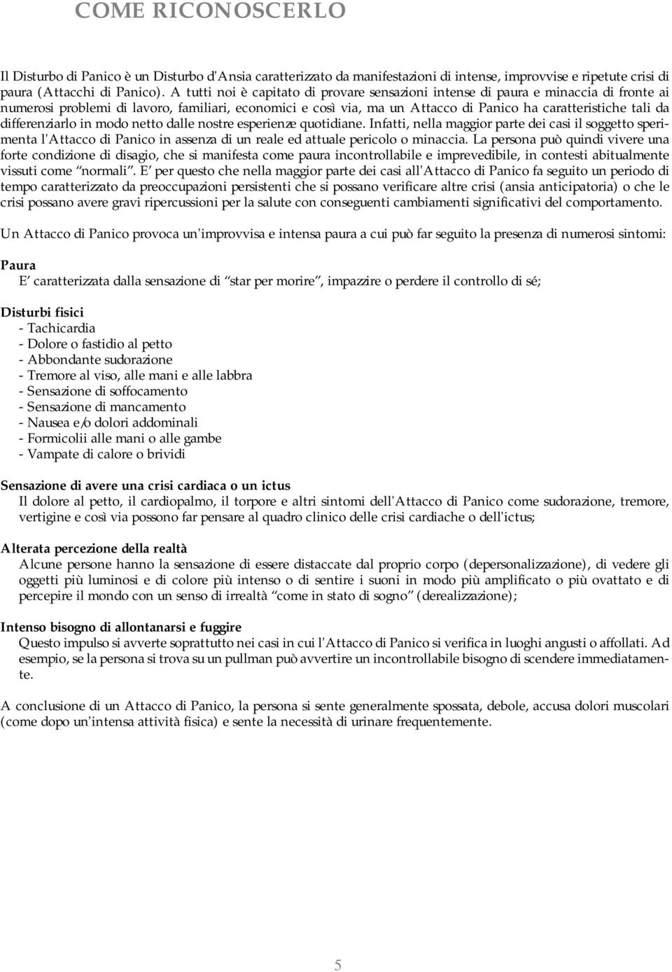 differenziarlo in modo netto dalle nostre esperienze quotidiane. Infatti, nella maggior parte dei casi il soggetto sperimenta l'attacco di Panico in assenza di un reale ed attuale pericolo o minaccia.