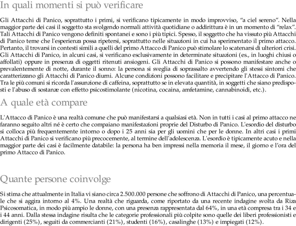 Spesso, il soggetto che ha vissuto più Attacchi di Panico teme che l'esperienza possa ripetersi, soprattutto nelle situazioni in cui ha sperimentato il primo attacco.