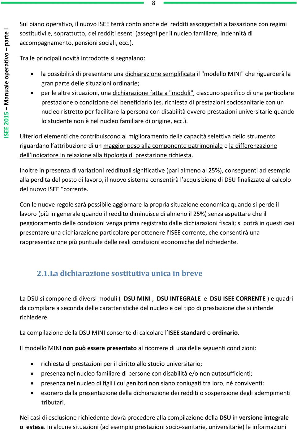 Tra le principali novità introdotte si segnalano: la possibilità di presentare una dichiarazione semplificata il "modello MINI" che riguarderà la gran parte delle situazioni ordinarie; per le altre