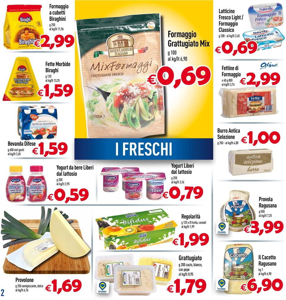 250 - /lt 4,00 Yogurt da bere Liberi dal lattosio g 200 /lt 2,95 0,59 Yogurt Liberi dal lattosio g 250 /lt 3,16 Regolarità g 125 x 8 frutta, cereali /lt 1,99 Provola