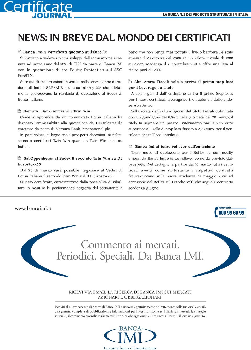 Si tratta di tre emissioni avvenute nello scorso anno di cui due sull' indice S&P/MIB e una sul nikkey 225 che inizialmente prevedevano la richiesta di quotazione al Sedex di Borsa Italiana.