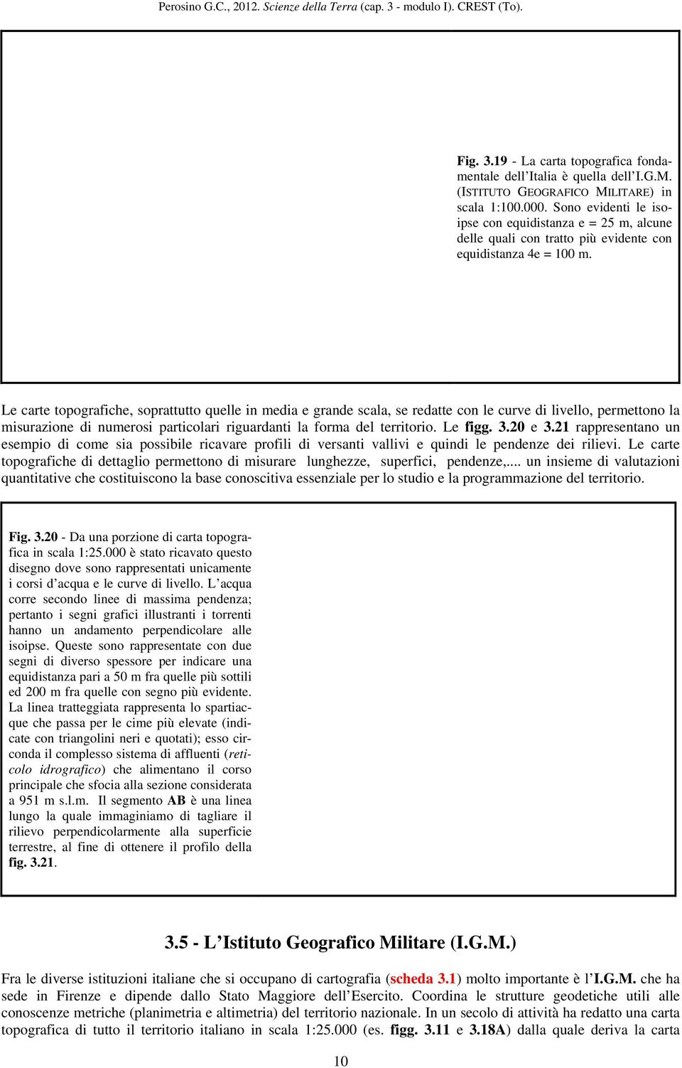 Le carte topografiche, soprattutto quelle in media e grande scala, se redatte con le curve di livello, permettono la misurazione di numerosi particolari riguardanti la forma del territorio. Le figg.