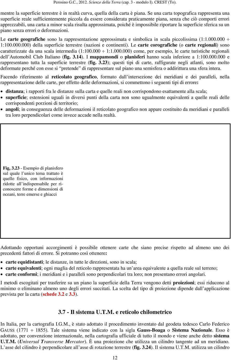 risulta approssimata, poiché è impossibile riportare la superficie sferica su un piano senza errori o deformazioni.