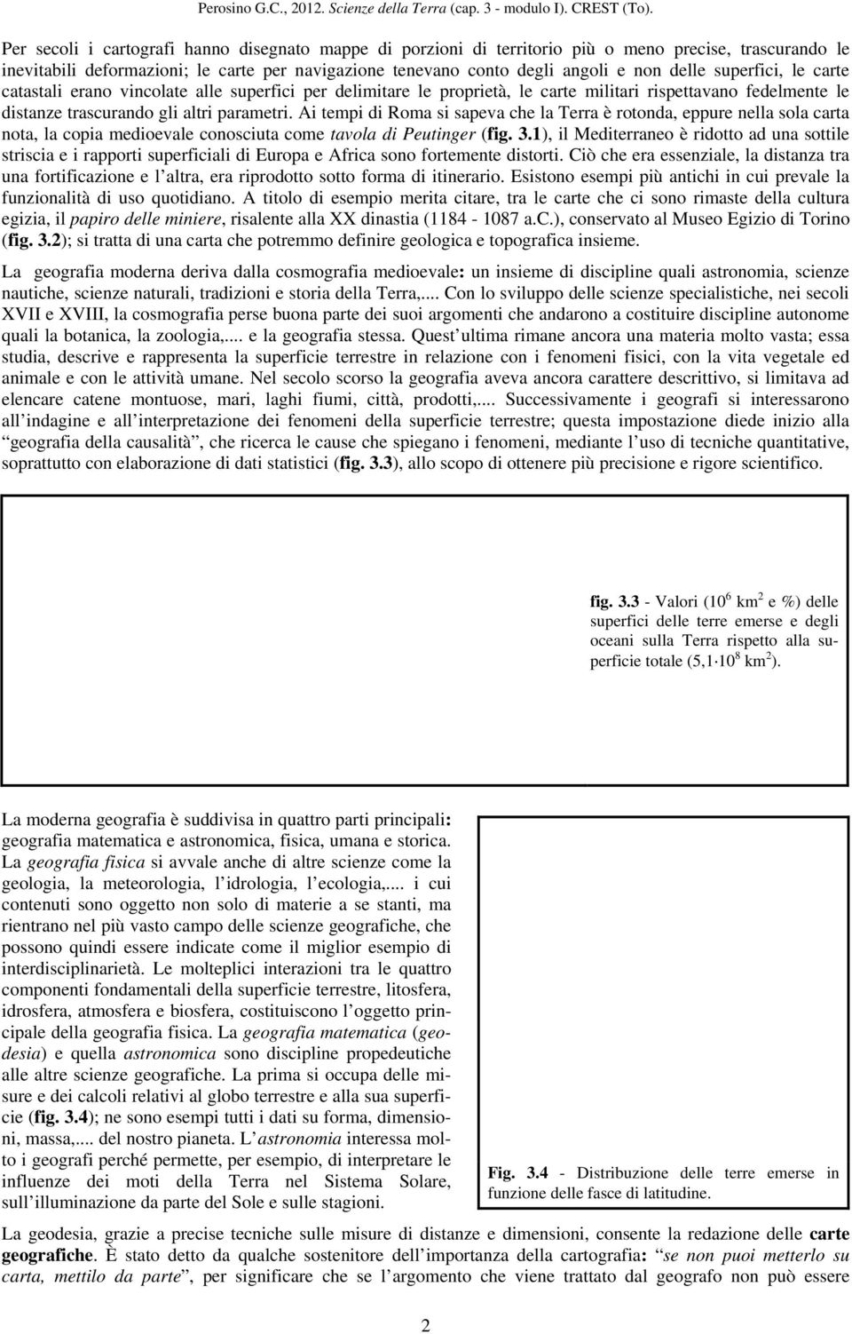 Ai tempi di Roma si sapeva che la Terra è rotonda, eppure nella sola carta nota, la copia medioevale conosciuta come tavola di Peutinger (fig. 3.