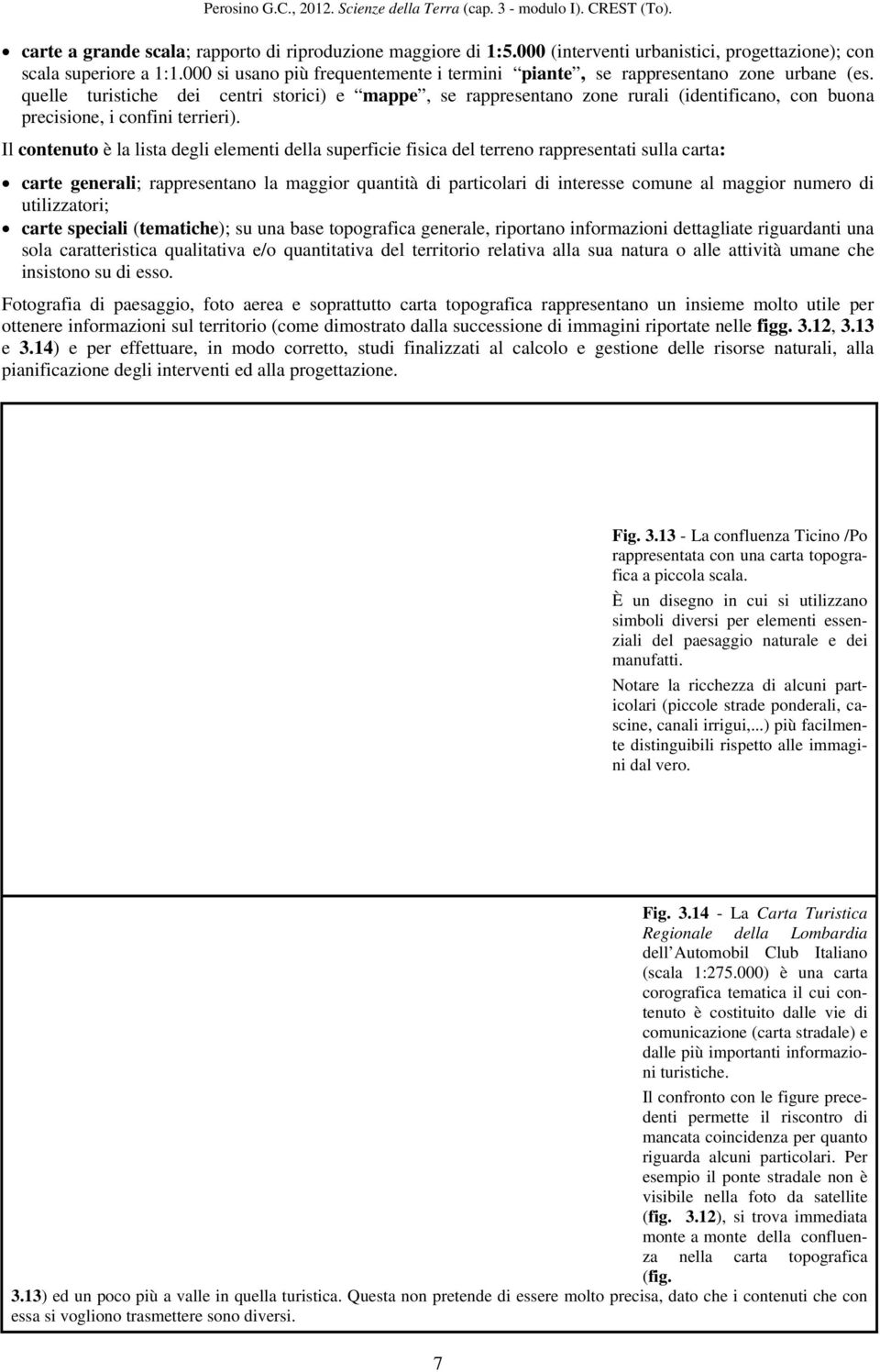 quelle turistiche dei centri storici) e mappe, se rappresentano zone rurali (identificano, con buona precisione, i confini terrieri).