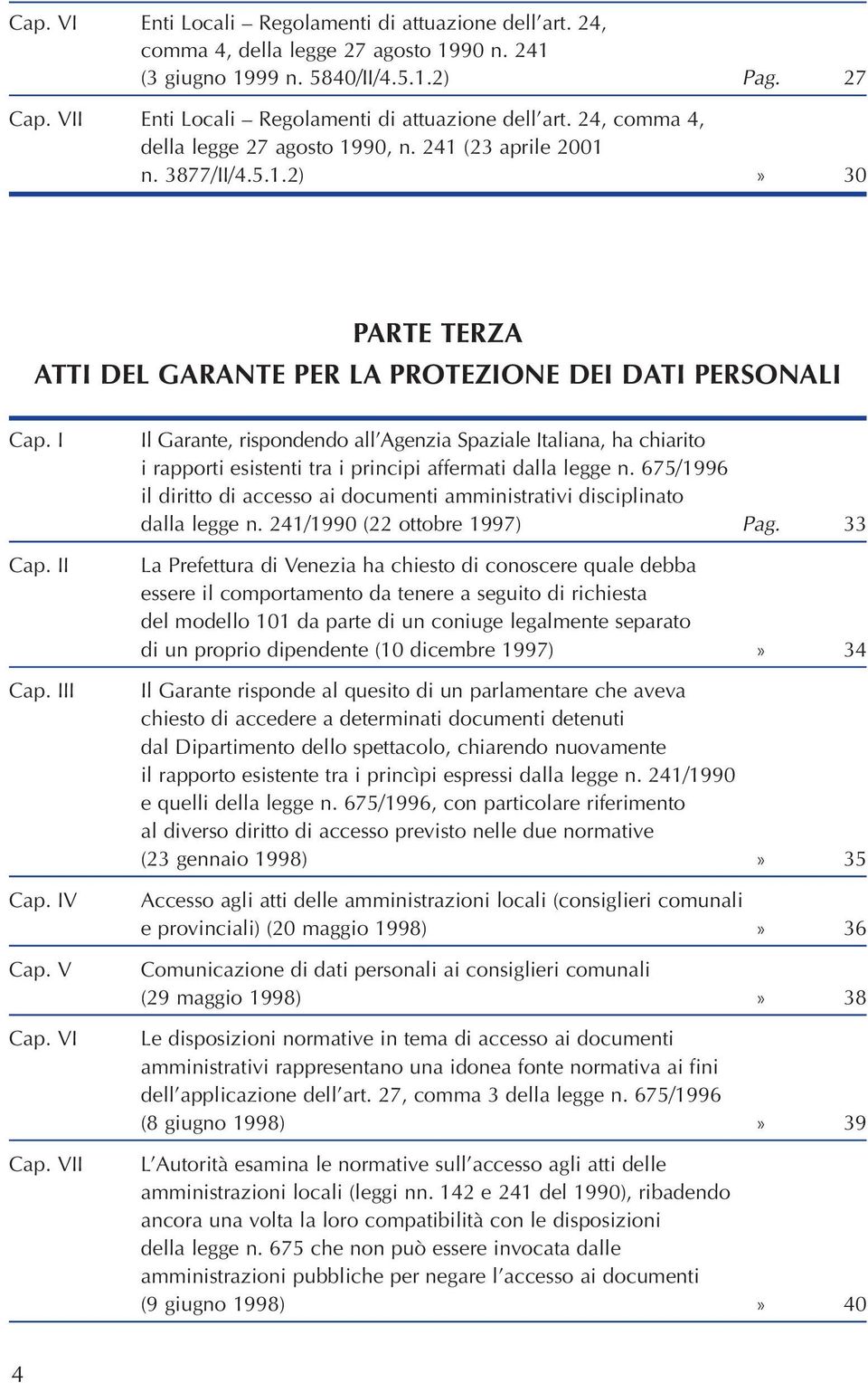 I Cap. II Cap. III Cap. IV Cap. V Cap. VI Cap. VII Il Garante, rispondendo all Agenzia Spaziale Italiana, ha chiarito i rapporti esistenti tra i principi affermati dalla legge n.