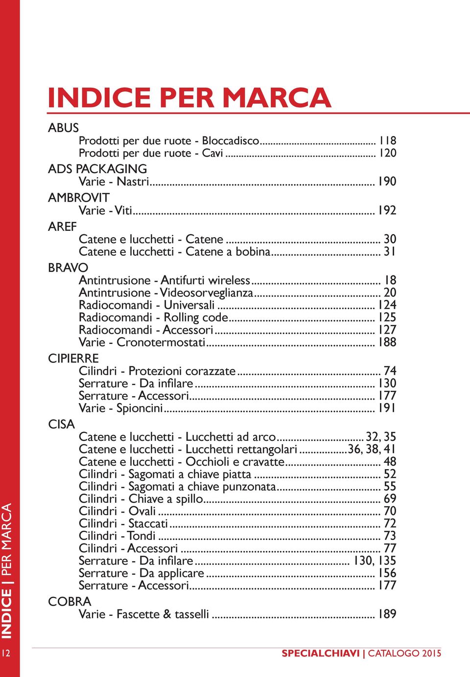 .. 124 Radiocomandi - Rolling code... 125 Radiocomandi - Accessori... 127 Varie - Cronotermostati... 188 CIPIERRE Cilindri - Protezioni corazzate... 74 Serrature - Da infilare.