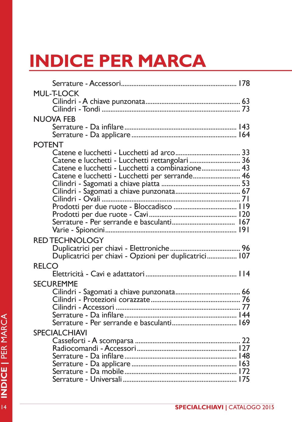 .. 43 Catene e lucchetti - Lucchetti per serrande... 46 Cilindri - Sagomati a chiave piatta... 53 Cilindri - Sagomati a chiave punzonata... 67 Cilindri - Ovali.