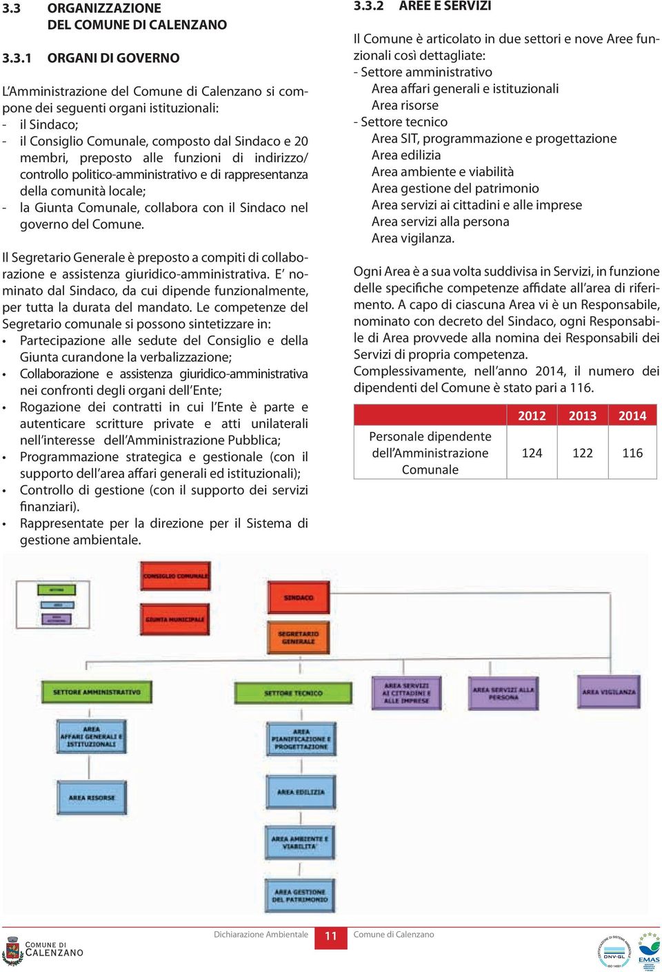 Il Segretario Generale è preposto a compiti di collaborazione e assistenza giuridico-amministrativa. E nominato dal Sindaco, da cui dipende funzionalmente, per tutta la durata del mandato.