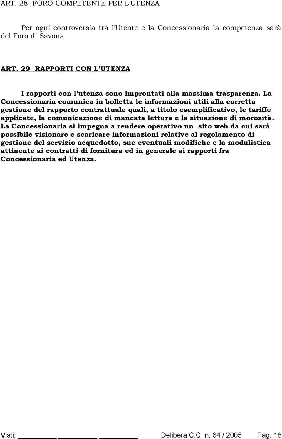 La Concessionaria comunica in bolletta le informazioni utili alla corretta gestione del rapporto contrattuale quali, a titolo esemplificativo, le tariffe applicate, la comunicazione di mancata