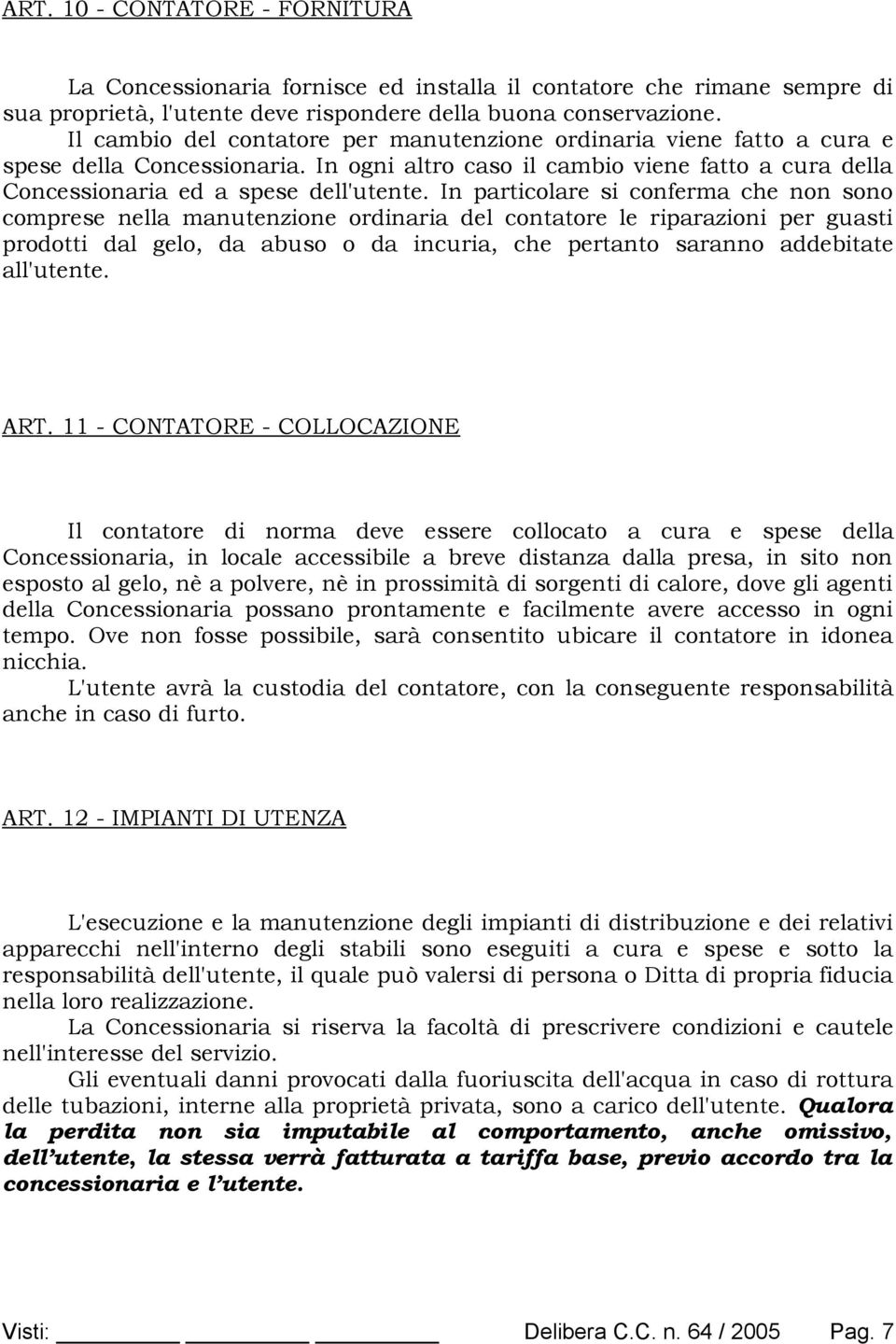 In particolare si conferma che non sono comprese nella manutenzione ordinaria del contatore le riparazioni per guasti prodotti dal gelo, da abuso o da incuria, che pertanto saranno addebitate