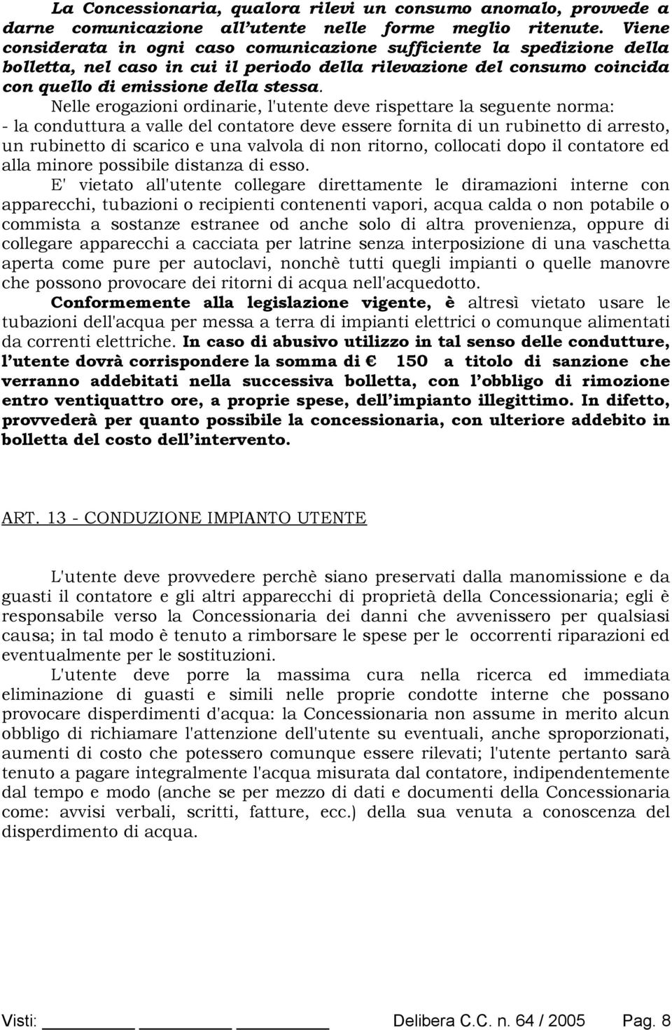 Nelle erogazioni ordinarie, l'utente deve rispettare la seguente norma: - la conduttura a valle del contatore deve essere fornita di un rubinetto di arresto, un rubinetto di scarico e una valvola di