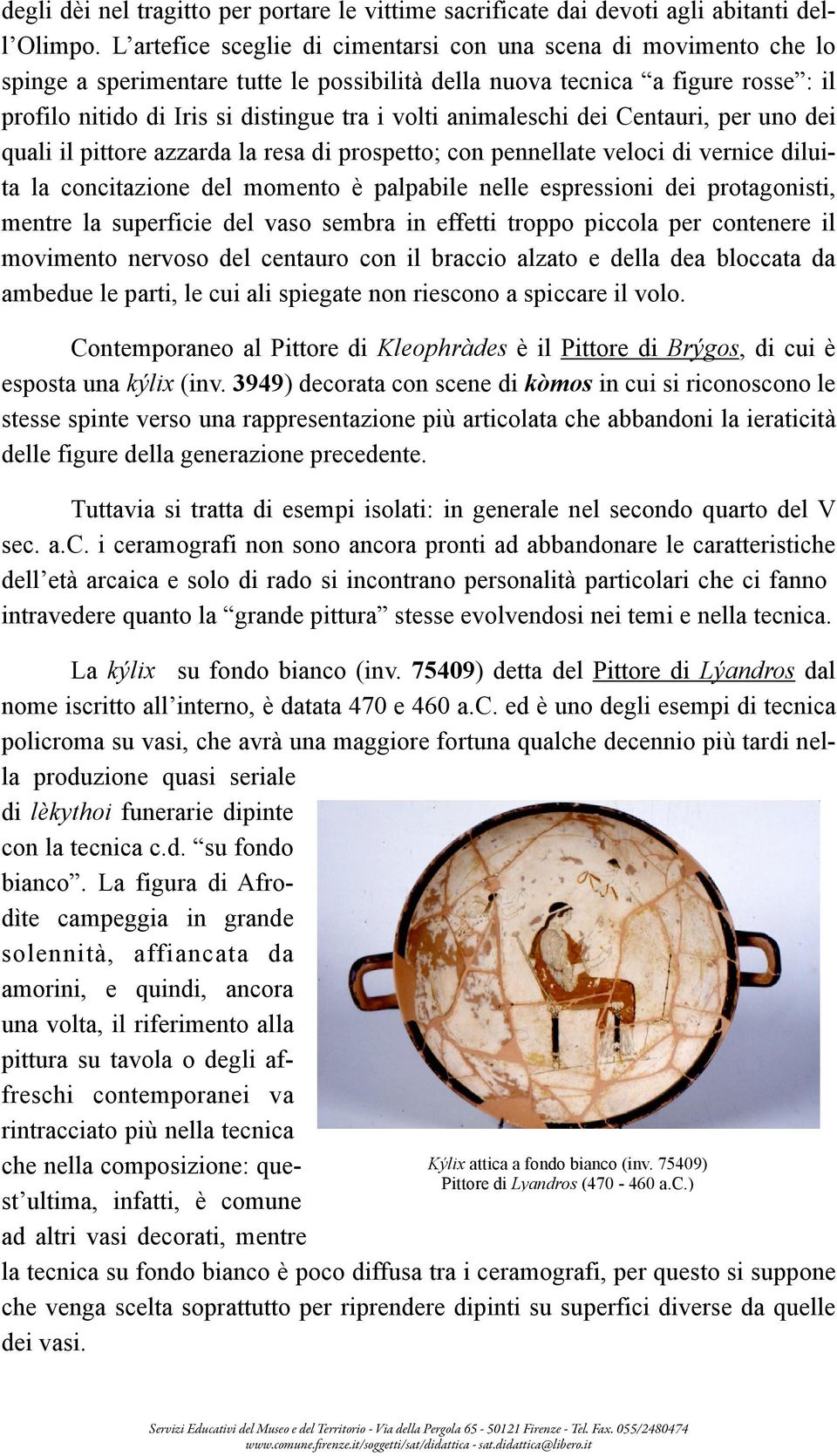 animaleschi dei Centauri, per uno dei quali il pittore azzarda la resa di prospetto; con pennellate veloci di vernice diluita la concitazione del momento è palpabile nelle espressioni dei