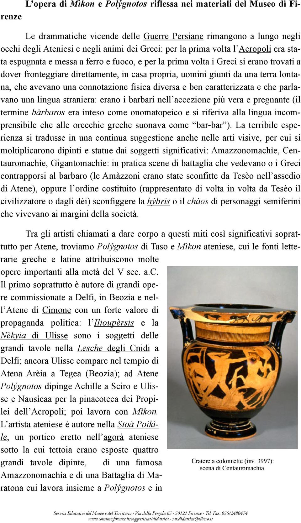 lontana, che avevano una connotazione fisica diversa e ben caratterizzata e che parlavano una lingua straniera: erano i barbari nell accezione più vera e pregnante (il termine bàrbaros era inteso