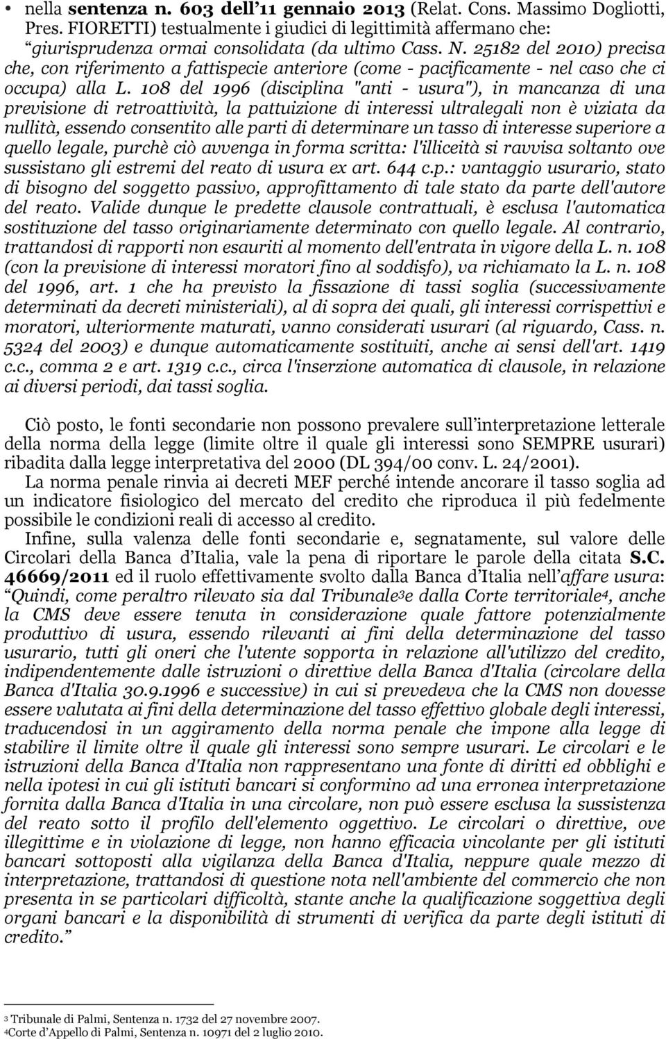 108 del 1996 (disciplina "anti - usura"), in mancanza di una previsione di retroattività, la pattuizione di interessi ultralegali non è viziata da nullità, essendo consentito alle parti di