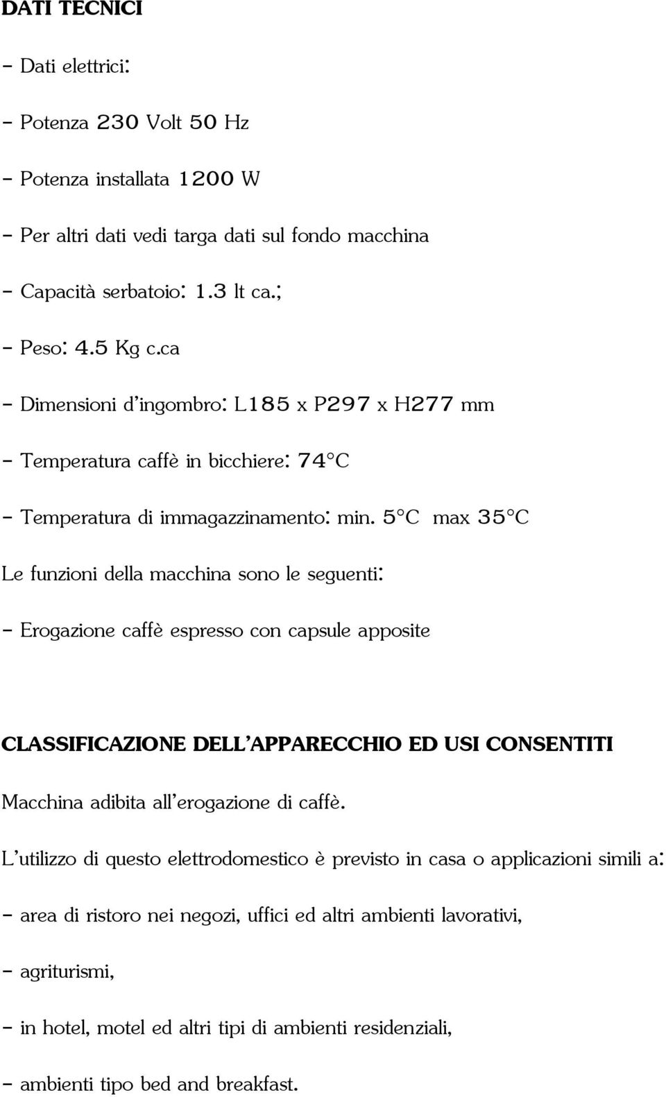 5 C max 35 C Le funzioni della macchina sono le seguenti: - Erogazione caffè espresso con capsule apposite CLASSIFICAZIONE DELL APPARECCHIO ED USI CONSENTITI Macchina adibita all erogazione di