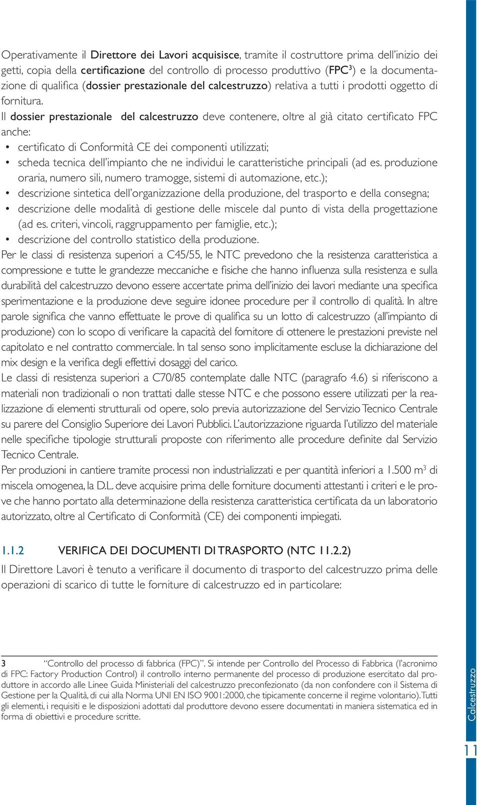 Il dossier prestazionale del calcestruzzo deve contenere, oltre al già citato certificato FPC anche: certificato di Conformità CE dei componenti utilizzati; scheda tecnica dell impianto che ne