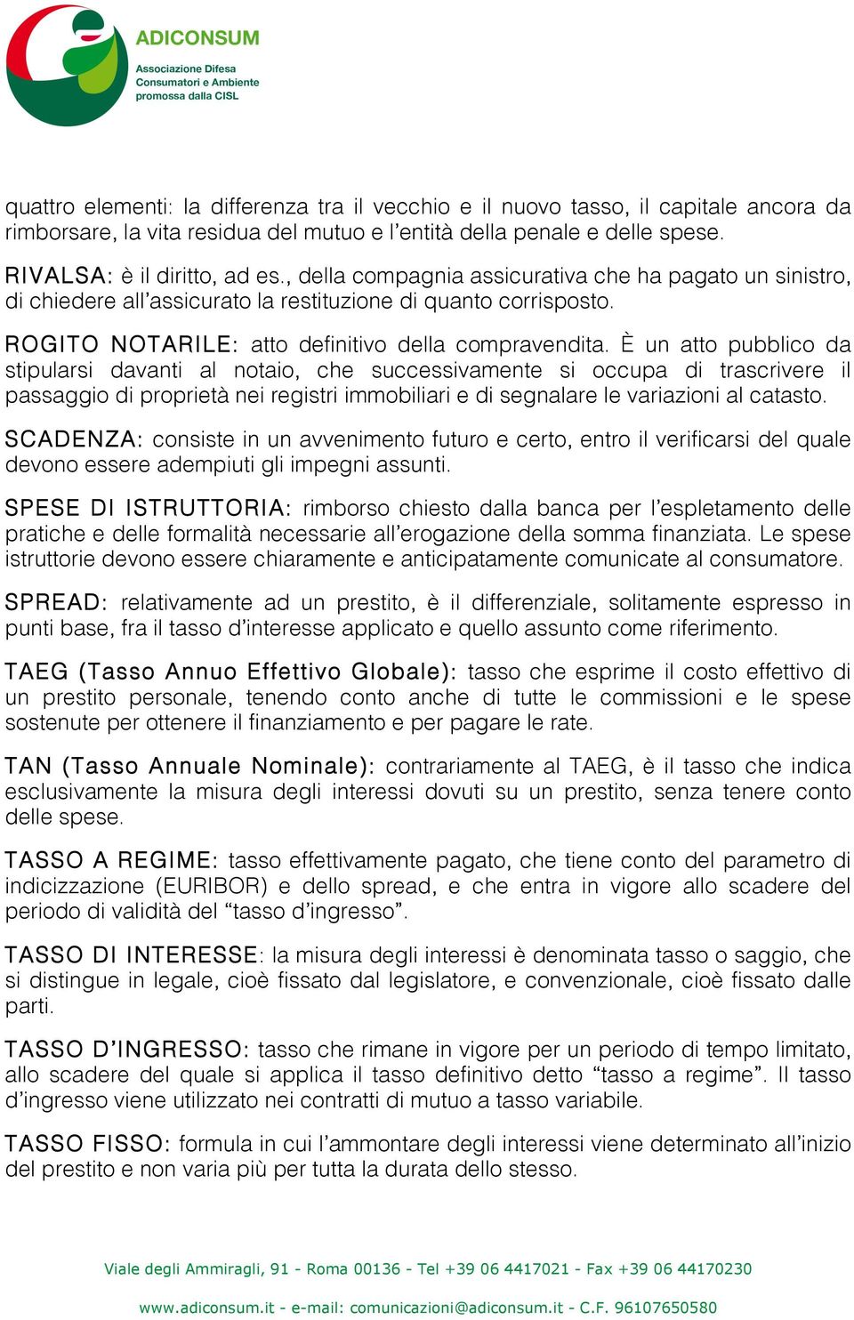 È un atto pubblico da stipularsi davanti al notaio, che successivamente si occupa di trascrivere il passaggio di proprietà nei registri immobiliari e di segnalare le variazioni al catasto.