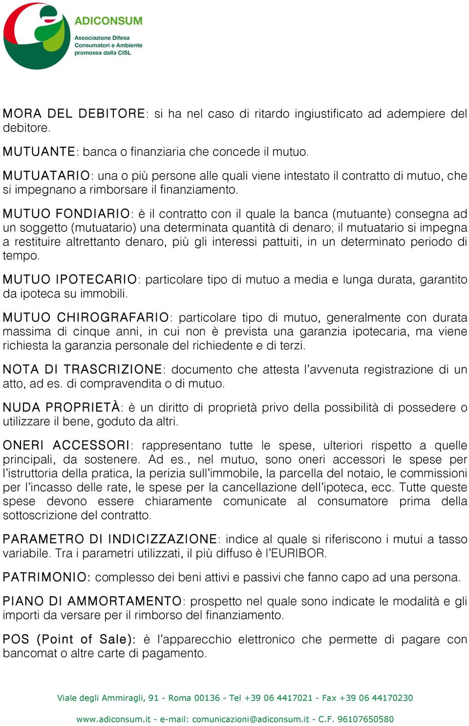 MUTUO FONDIARIO: è il contratto con il quale la banca (mutuante) consegna ad un soggetto (mutuatario) una determinata quantità di denaro; il mutuatario si impegna a restituire altrettanto denaro, più