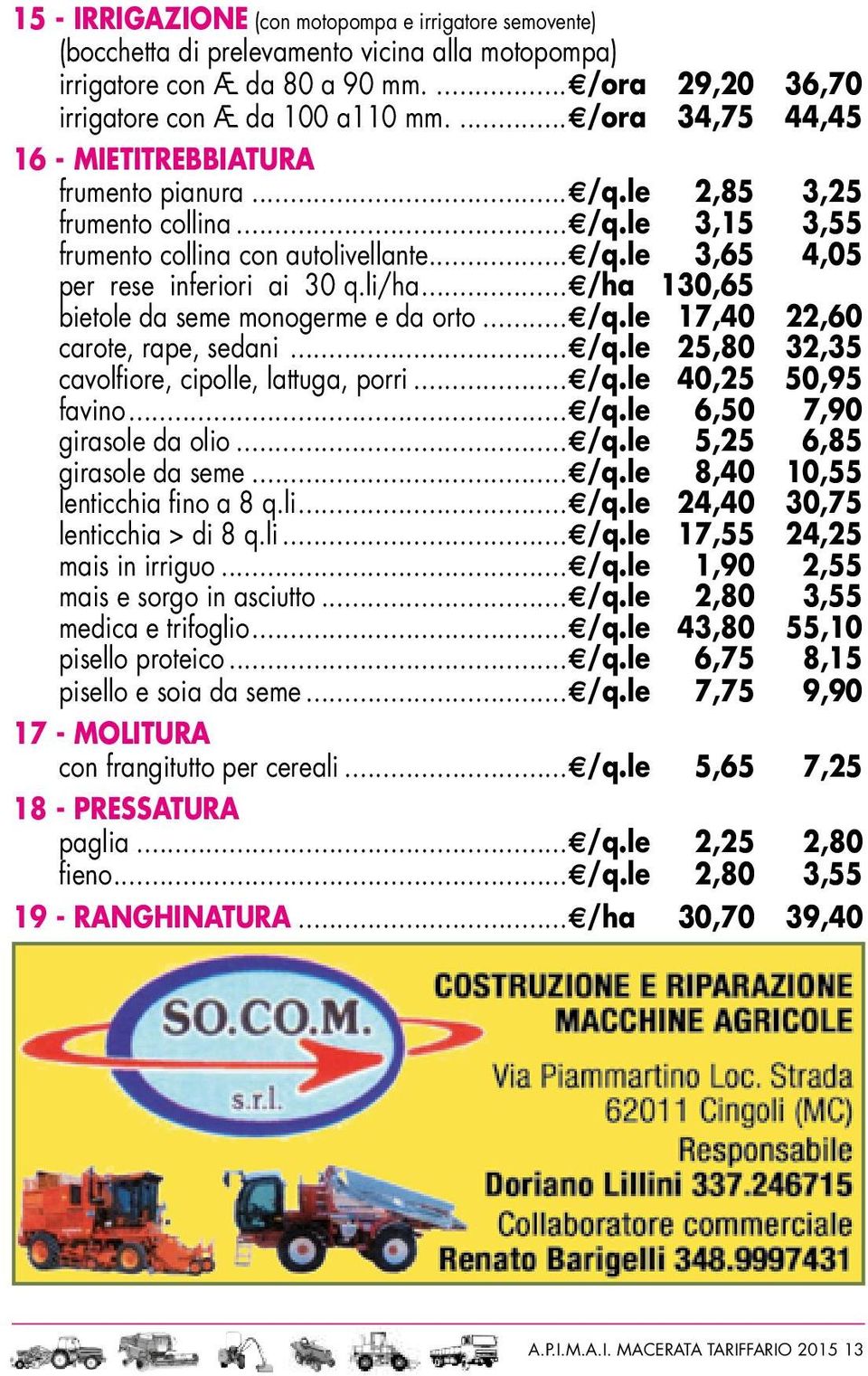 li/ha... /ha 130,65 bietole da seme monogerme e da orto... /q.le 17,40 22,60 carote, rape, sedani... /q.le 25,80 32,35 cavolfiore, cipolle, lattuga, porri... /q.le 40,25 50,95 favino... /q.le 6,50 7,90 girasole da olio.