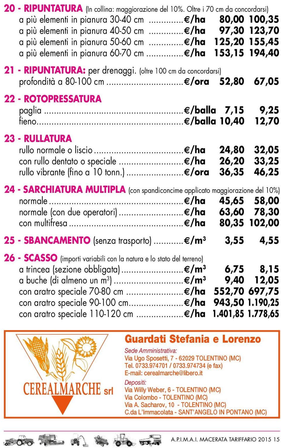 (oltre 100 cm da concordarsi) profondità a 80-100 cm... /ora 52,80 67,05 22 - ROTOPRESSATURA paglia... /balla 7,15 9,25 fieno... /balla 10,40 12,70 23 - RULLATURA rullo normale o liscio.