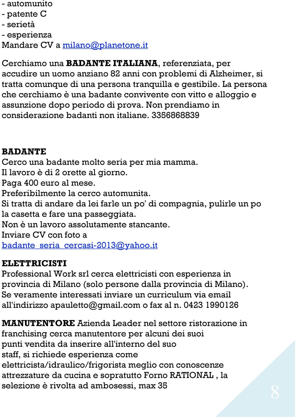 La persona che cerchiamo è una badante convivente con vitto e alloggio e assunzione dopo periodo di prova. Non prendiamo in considerazione badanti non italiane.