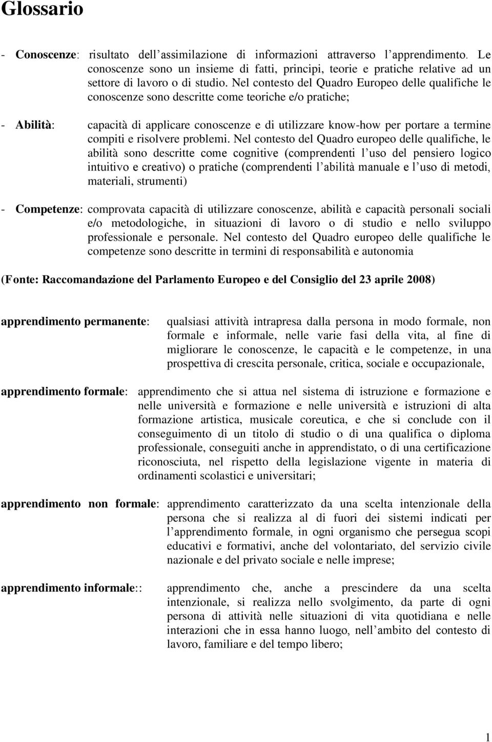 Nel contesto del Quadro Europeo delle qualifiche le conoscenze sono descritte come teoriche e/o pratiche; - Abilità: capacità di applicare conoscenze e di utilizzare know-how per portare a termine