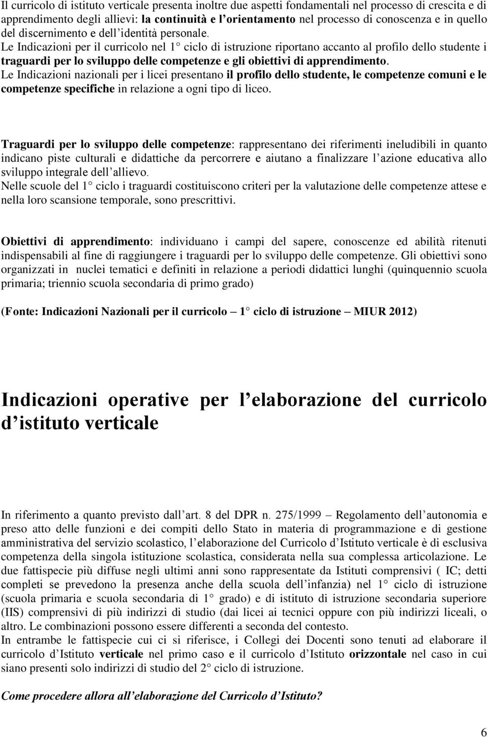 Le Indicazioni per il curricolo nel 1 ciclo di istruzione riportano accanto al profilo dello studente i traguardi per lo sviluppo delle competenze e gli obiettivi di apprendimento.