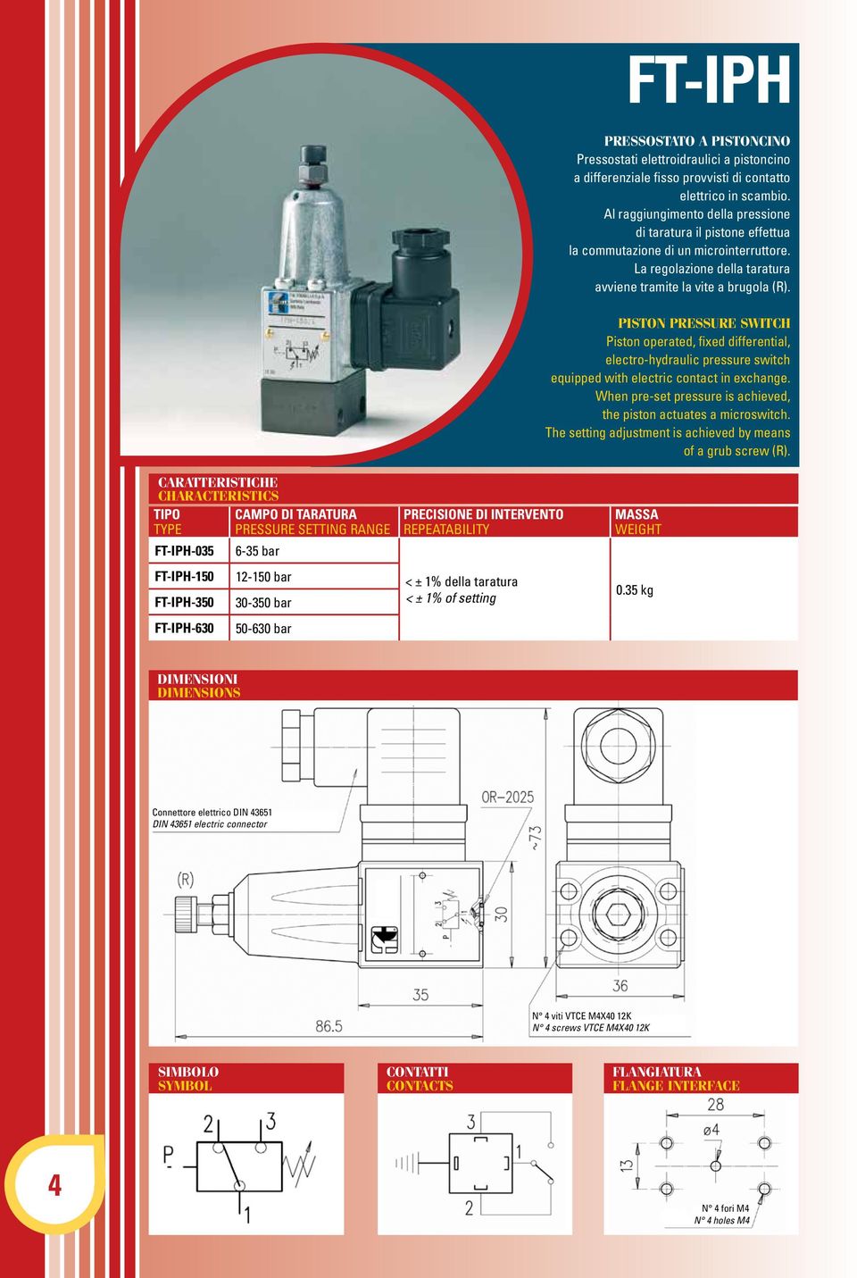 PISTON PRESSURE SWITCH Piston operated, fixed differential, electro-hydraulic pressure switch equipped with electric contact in exchange.