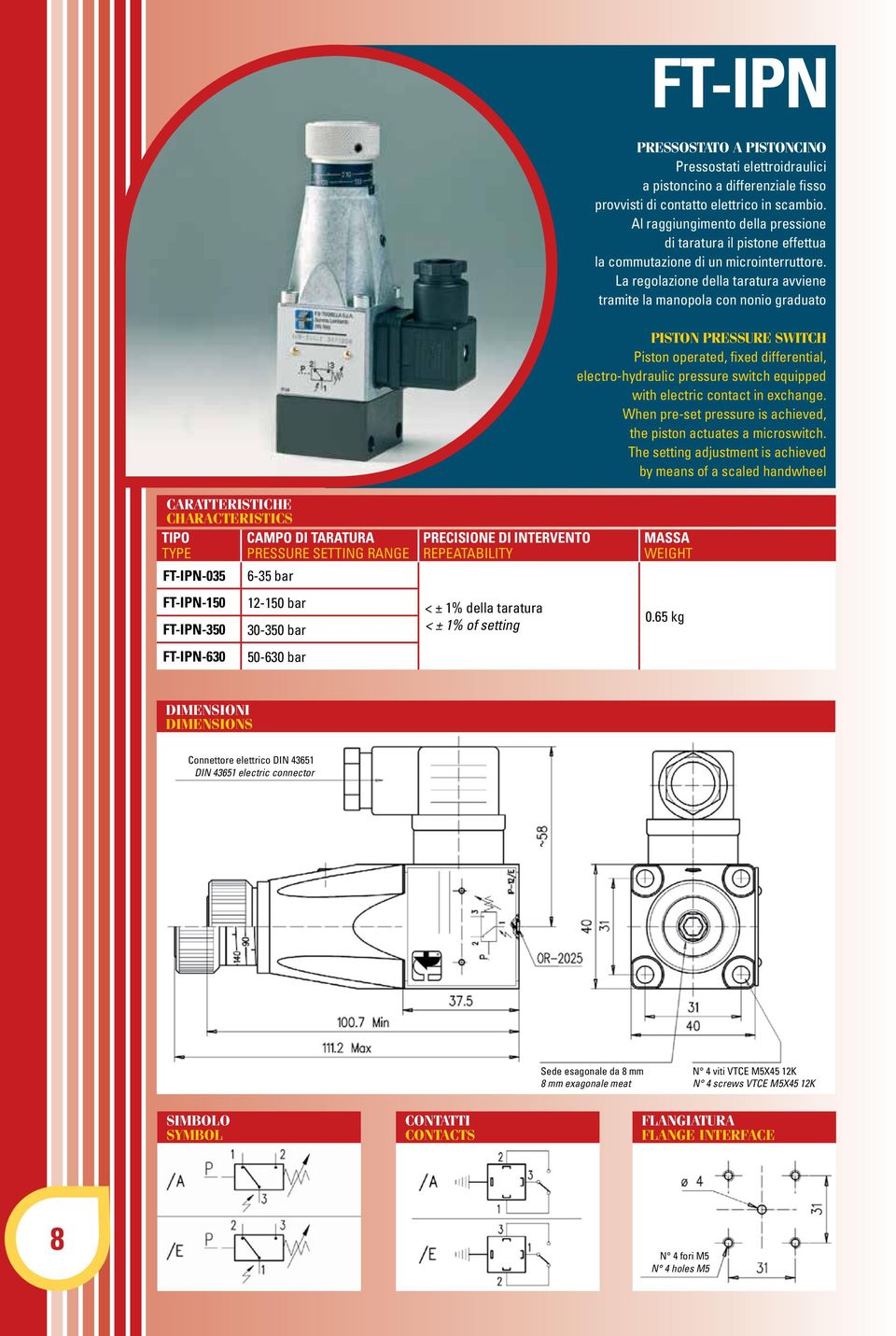 La regolazione della taratura avviene tramite la manopola con nonio graduato PISTON PRESSURE SWITCH Piston operated, fixed differential, electro-hydraulic pressure switch equipped with electric