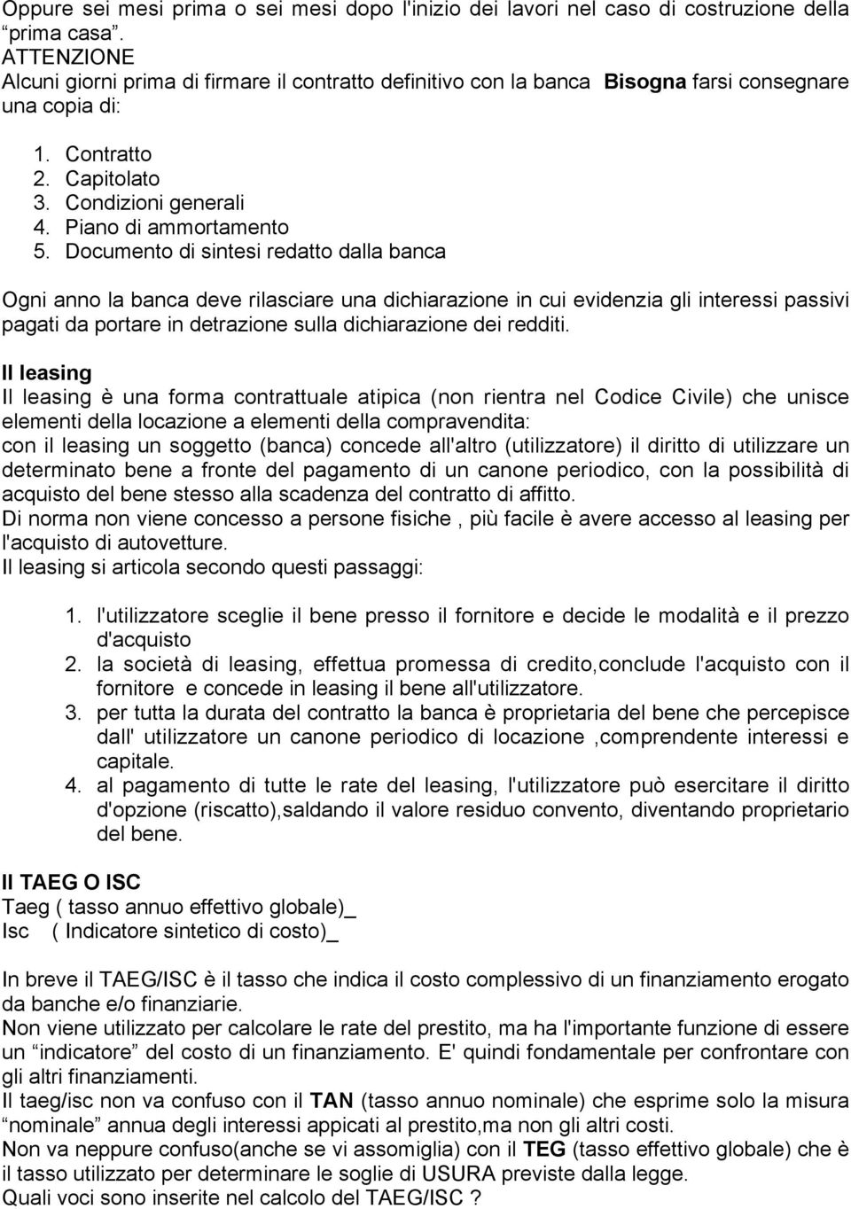 Documento di sintesi redatto dalla banca Ogni anno la banca deve rilasciare una dichiarazione in cui evidenzia gli interessi passivi pagati da portare in detrazione sulla dichiarazione dei redditi.