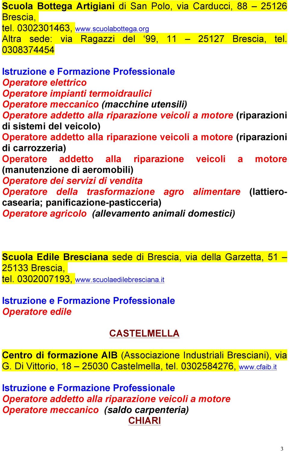 motore (riparazioni di carrozzeria) Operatore addetto alla riparazione veicoli a motore (manutenzione di aeromobili) Operatore dei servizi di vendita Operatore della trasformazione agro alimentare