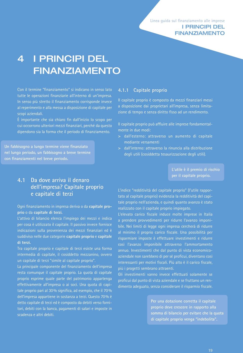 È importante che sia chiaro fin dall inizio lo scopo per cui occorro ulteriori mezzi finanziari, perché da questo dipendo sia la forma che il periodo di finanziamento.