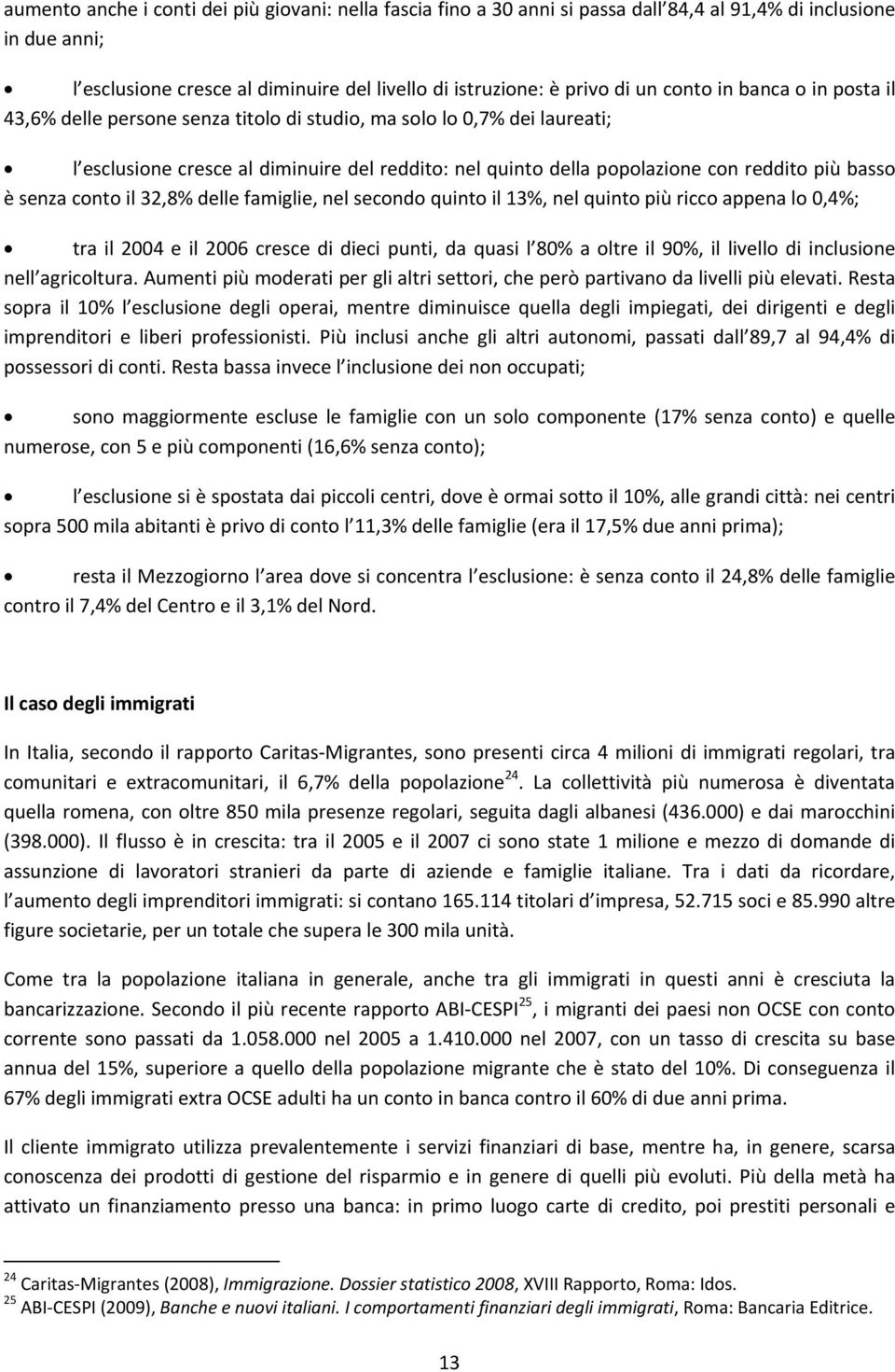 è senza conto il 32,8% delle famiglie, nel secondo quinto il 13%, nel quinto più ricco appena lo 0,4%; tra il 2004 e il 2006 cresce di dieci punti, da quasi l 80% a oltre il 90%, il livello di