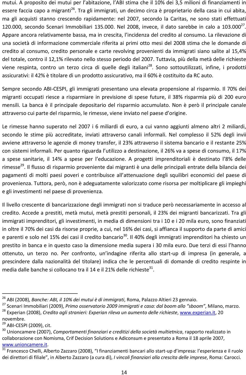 000, secondo Scenari Immobiliari 135.000. Nel 2008, invece, il dato sarebbe in calo a 103.000 27. Appare ancora relativamente bassa, ma in crescita, l incidenza del credito al consumo.