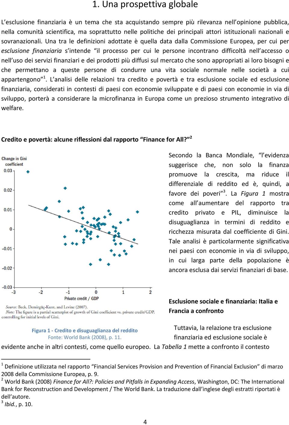 Una tra le definizioni adottate è quella data dalla Commissione Europea, per cui per esclusione finanziaria s intende il processo per cui le persone incontrano difficoltà nell accesso o nell uso dei