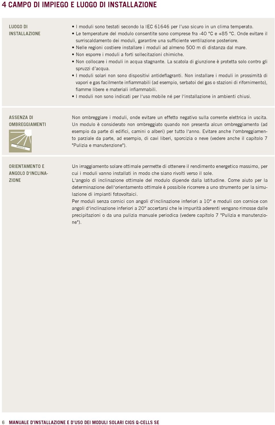 Nelle regioni costiere installare i moduli ad almeno 500 m di distanza dal mare. Non esporre i moduli a forti sollecitazioni chimiche. Non collocare i moduli in acqua stagnante.