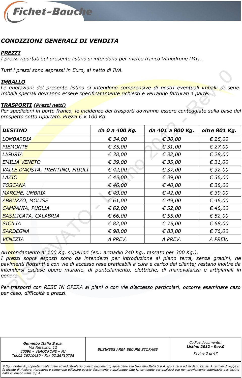 TRASPORTI (Prezzi netti) Per spedizioni in porto franco, le incidenze dei trasporti dovranno essere conteggiate sulla base del prospetto sotto riportato. Prezzi x 100 Kg. DESTINO da 0 a 400 Kg.
