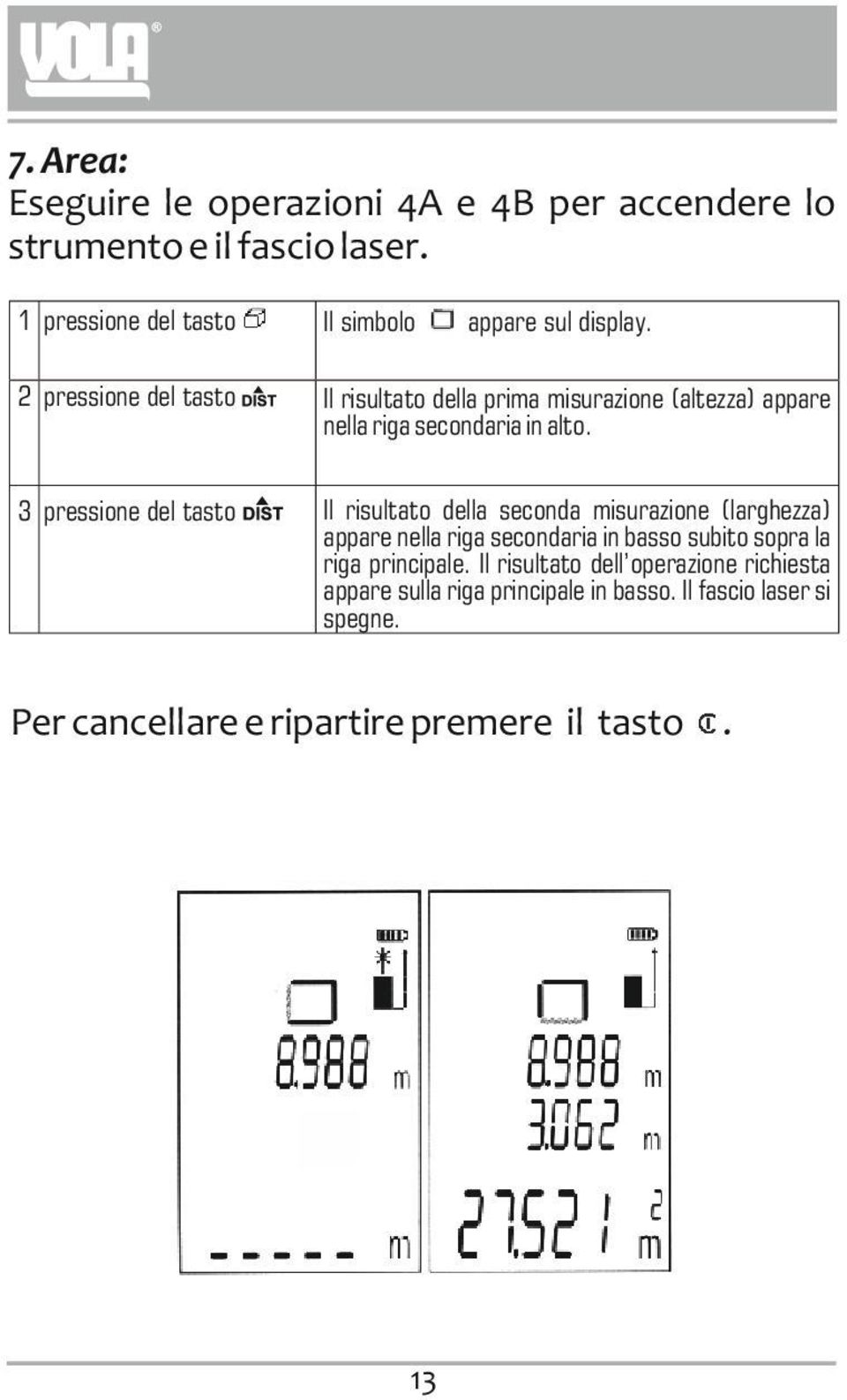 alto. 3 pressione del tasto Il risultato della seconda misurazione (larghezza) appare nella riga secondaria in basso subito sopra la