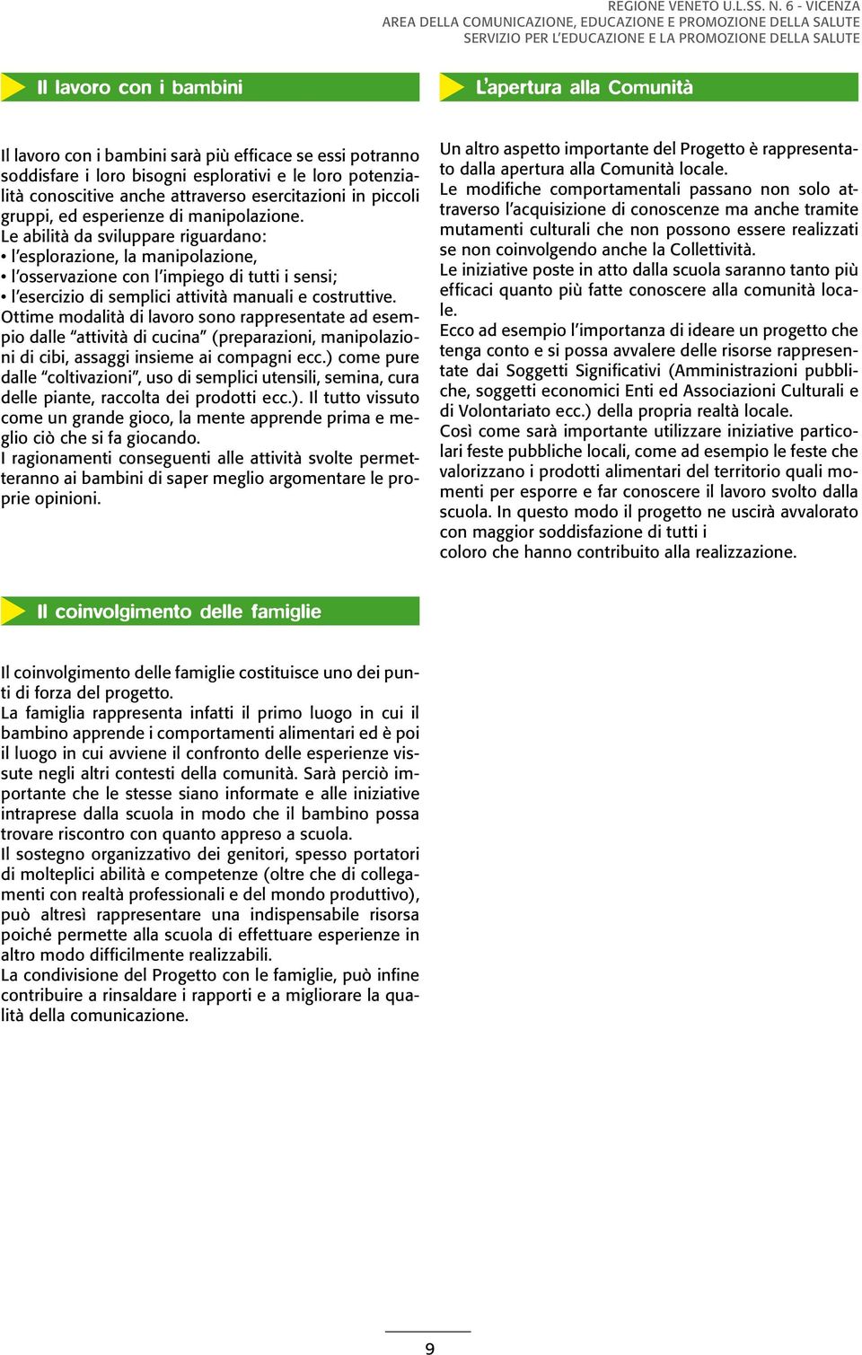 Le abilità da sviluppare riguardano: l esplorazione, la manipolazione, l osservazione con l impiego di tutti i sensi; l esercizio di semplici attività manuali e costruttive.