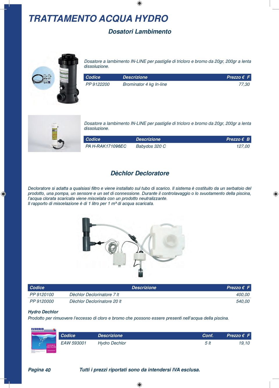 Codice Descrizione Prezzo F PP 9122200 Brominator 4 kg In-line 77,30 Dosatore a lambimento IN-LINE per pastiglie di tricloro e bromo da 20gr, 200gr a lenta dissoluzione.